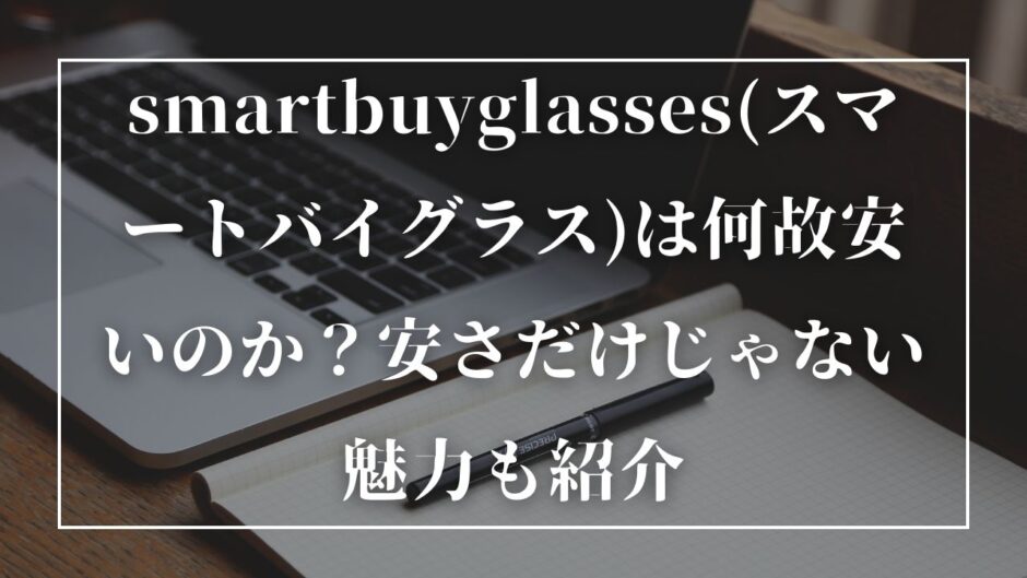 smartbuyglasses(スマートバイグラス)は何故安いのか？安さだけじゃない魅力も紹介