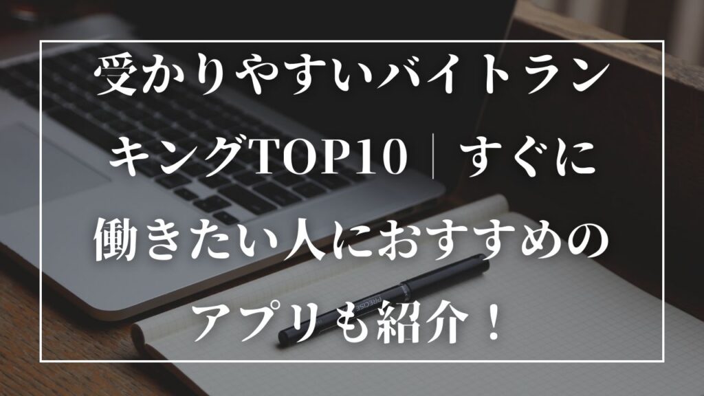 受かりやすいバイトランキングTOP10｜すぐに働きたい人におすすめのアプリも紹介！