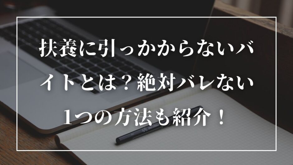 扶養に引っかからないバイトとは？絶対バレない1つの方法も紹介！