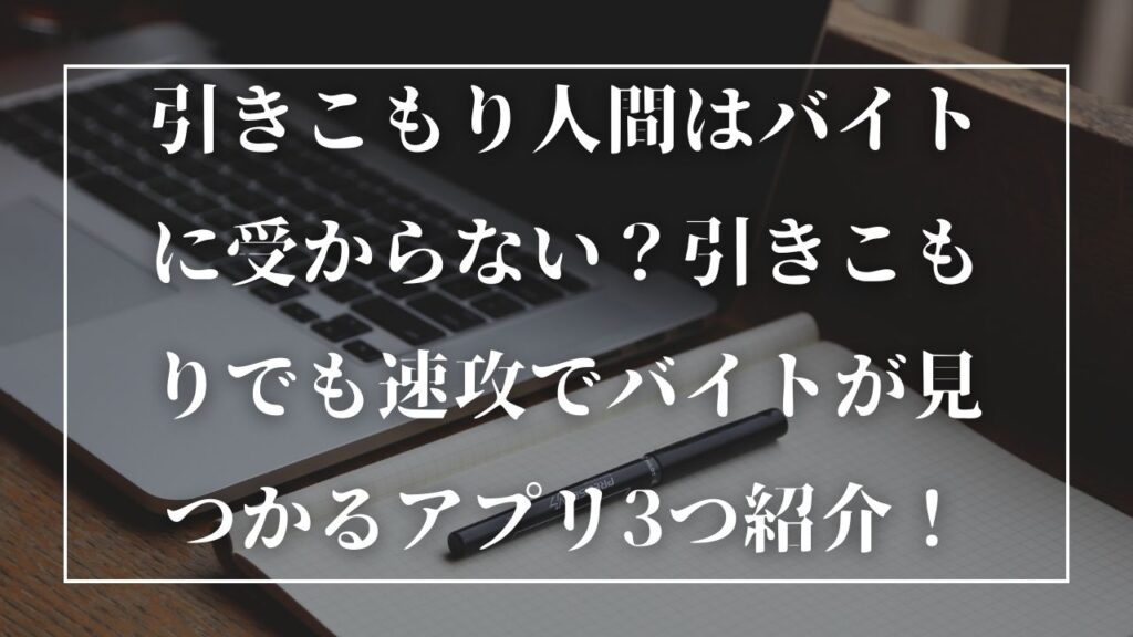 引きこもり人間はバイトに受からない？引きこもりでも速攻でバイトが見つかるアプリ3つ紹介！