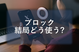 Xの“ブロック”が話題でも迷わない。いまの挙動で決める実用運用ガイド