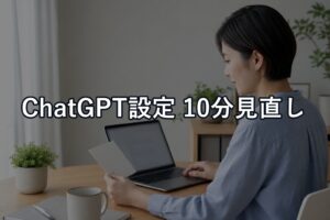 ChatGPT設定：初期状態 vs 安心・時短設定を10分で見直す手順