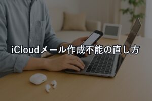 iCloudメールが作成できない時は「場所・既存アドレス・サインイン状態」の順で直す